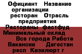 Официант › Название организации ­ Bacco, ресторан › Отрасль предприятия ­ Рестораны, фастфуд › Минимальный оклад ­ 20 000 - Все города Работа » Вакансии   . Дагестан респ.,Кизилюрт г.